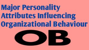 Major Personality Attributes Influencing Organizational Behaviour