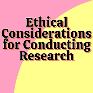 Ethical Considerations for Conducting Research