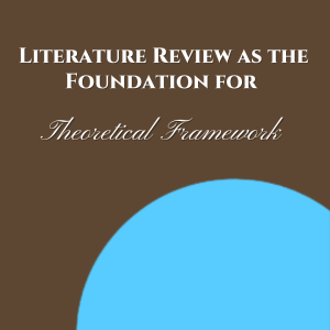 Literature Review as the Foundation for Theoretical Framework