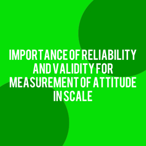 Importance of Reliability and Validity for Measurement of Attitude in Scale